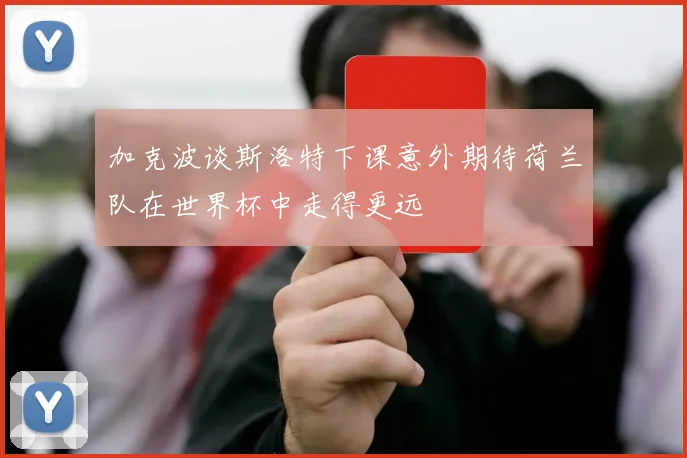 加克波谈斯洛特下课意外期待荷兰队在世界杯中走得更远