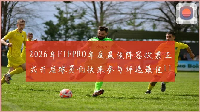 2026年FIFPRO年度最佳阵容投票正式开启球员们快来参与评选最佳11人